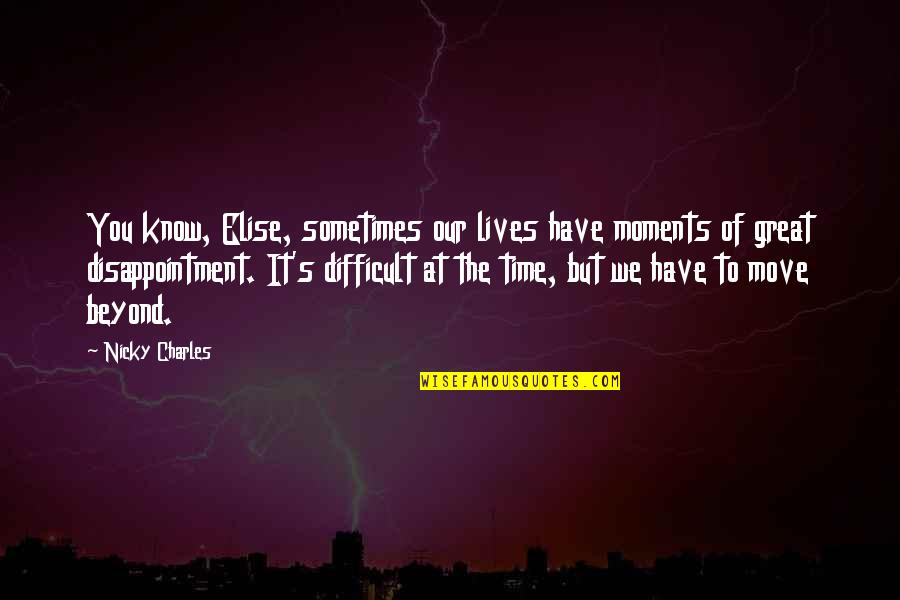 It's Difficult To Move On Quotes By Nicky Charles: You know, Elise, sometimes our lives have moments