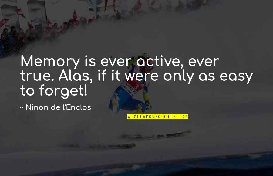 It's Easy To Forget Quotes By Ninon De L'Enclos: Memory is ever active, ever true. Alas, if