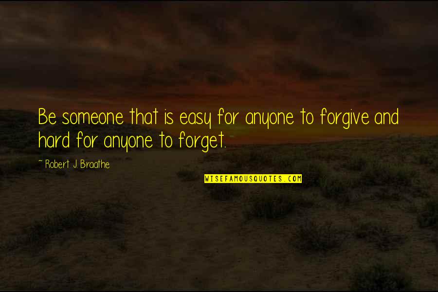 It's Easy To Forgive Hard To Forget Quotes By Robert J. Braathe: Be someone that is easy for anyone to