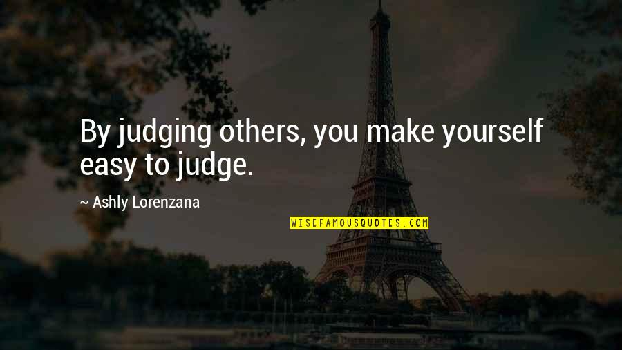 It's Easy To Judge Quotes By Ashly Lorenzana: By judging others, you make yourself easy to