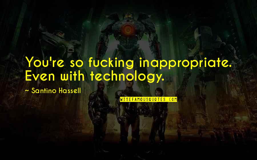 It's Easy To Judge Someone Quotes By Santino Hassell: You're so fucking inappropriate. Even with technology.
