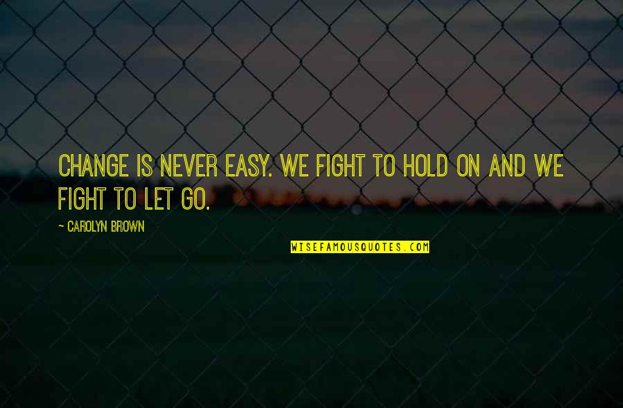 It's Easy To Let Go Quotes By Carolyn Brown: Change is never easy. We fight to hold