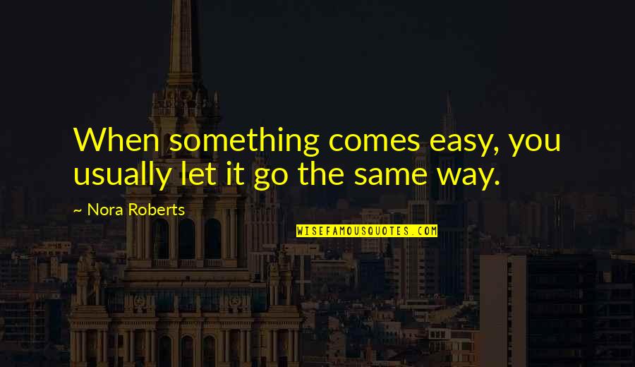 It's Easy To Let Go Quotes By Nora Roberts: When something comes easy, you usually let it