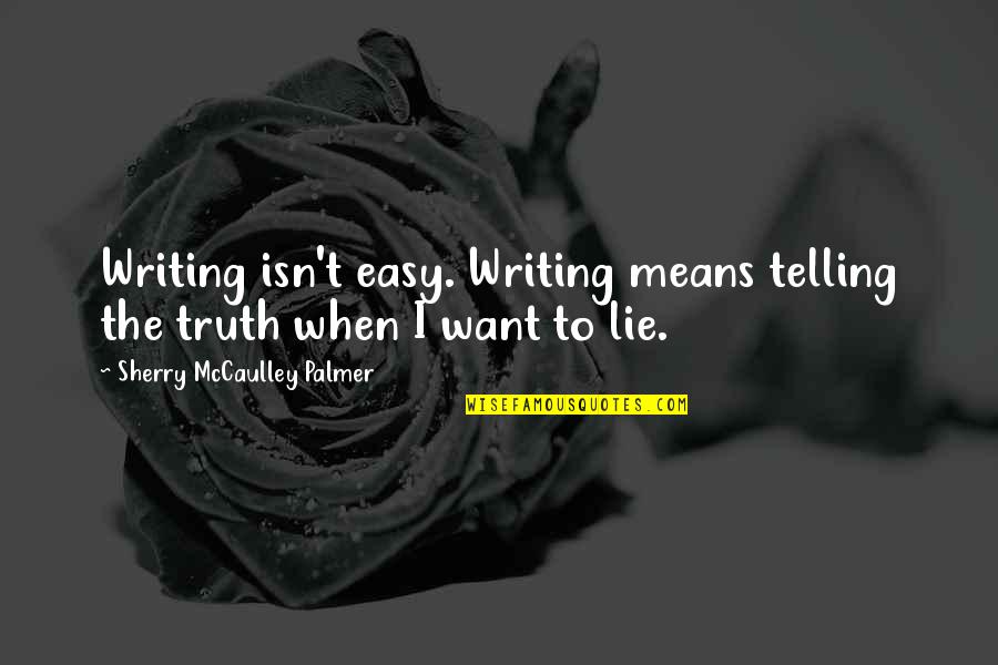 It's Easy To Lie Quotes By Sherry McCaulley Palmer: Writing isn't easy. Writing means telling the truth