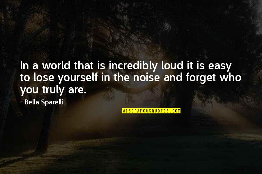 It's Easy To Lose Yourself Quotes By Bella Sparelli: In a world that is incredibly loud it