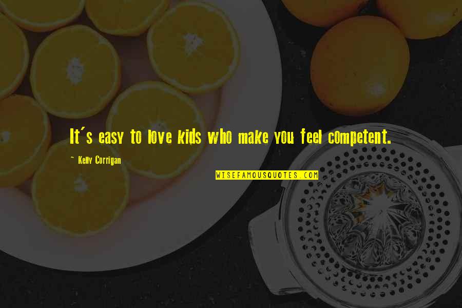 It's Easy To Love Quotes By Kelly Corrigan: It's easy to love kids who make you It's Easy To Love Quotes By Kelly Corrigan: It's easy to love kids who make you
