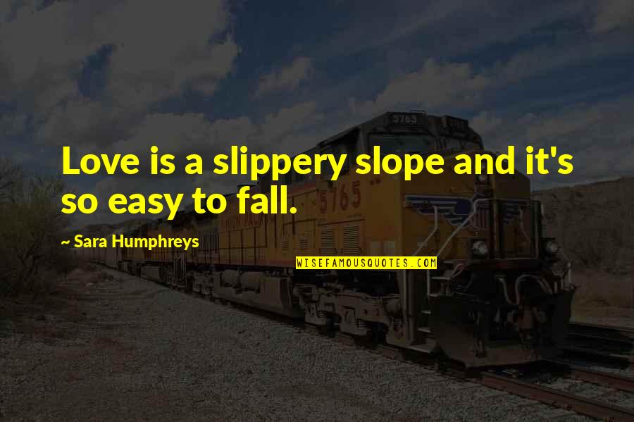 It's Easy To Love Quotes By Sara Humphreys: Love is a slippery slope and it's so It's Easy To Love Quotes By Sara Humphreys: Love is a slippery slope and it's so