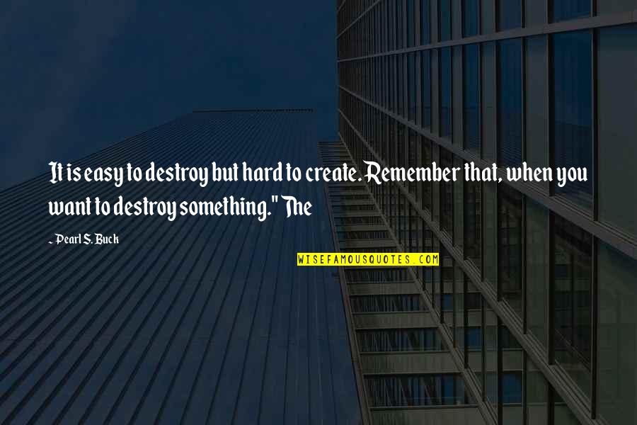 Its Easy To Remember Quotes By Pearl S. Buck: It is easy to destroy but hard to