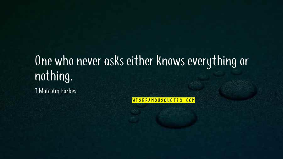 It's Either All Or Nothing Quotes By Malcolm Forbes: One who never asks either knows everything or