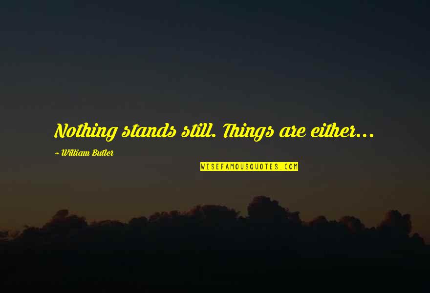 It's Either All Or Nothing Quotes By William Butler: Nothing stands still. Things are either...
