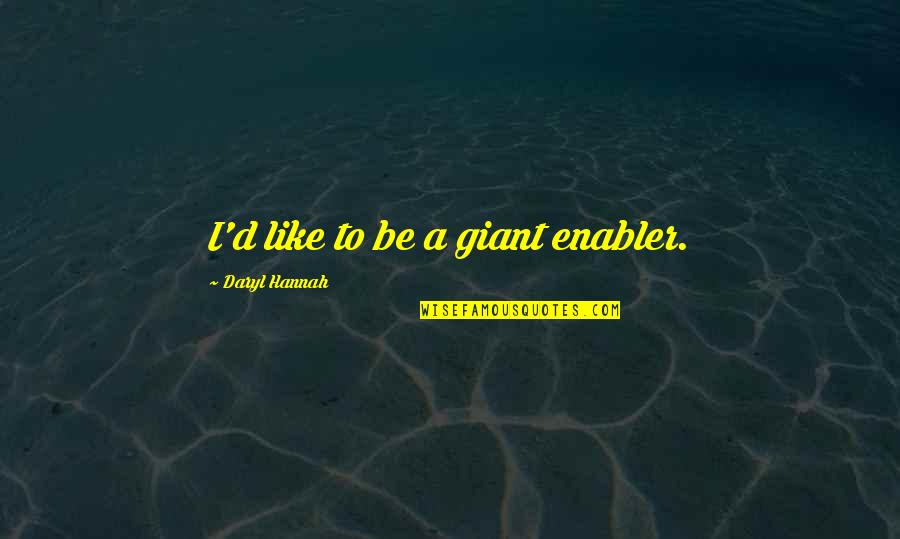 Its Enabler Quotes By Daryl Hannah: I'd like to be a giant enabler.