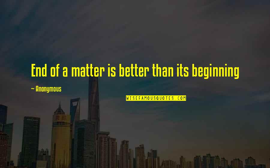 Its End Quotes By Anonymous: End of a matter is better than its