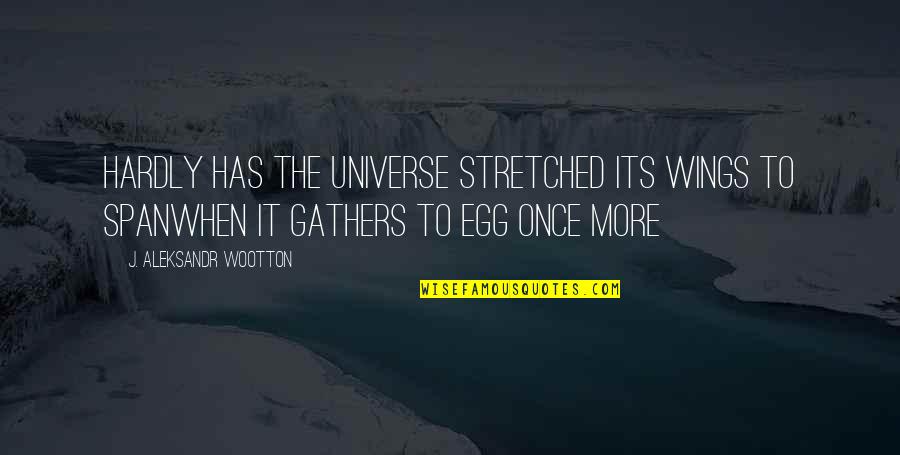 Its End Quotes By J. Aleksandr Wootton: Hardly has the universe stretched its wings to