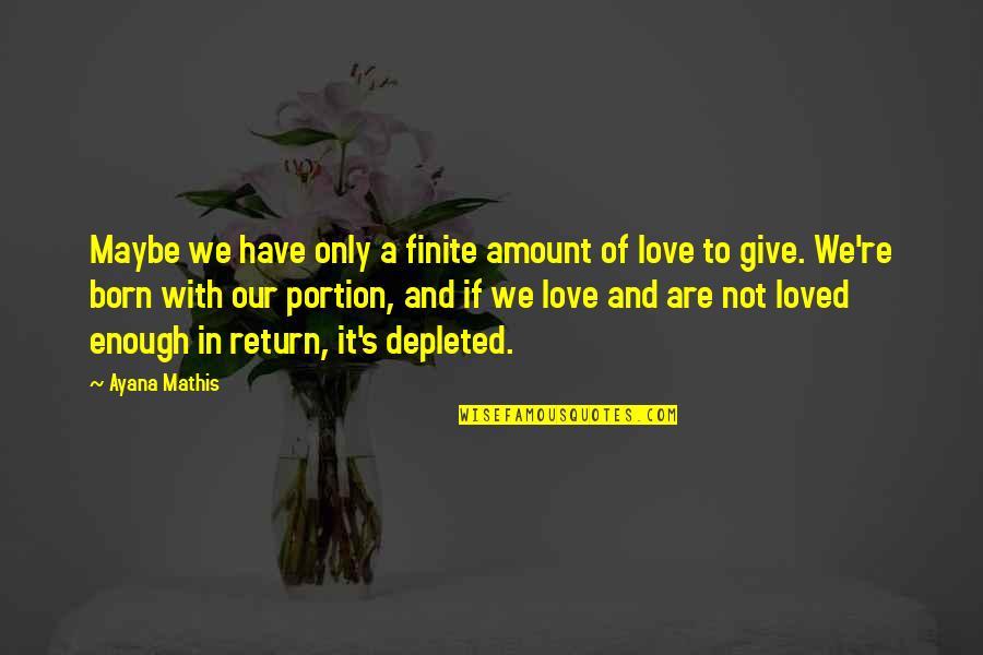 It's Enough Love Quotes By Ayana Mathis: Maybe we have only a finite amount of