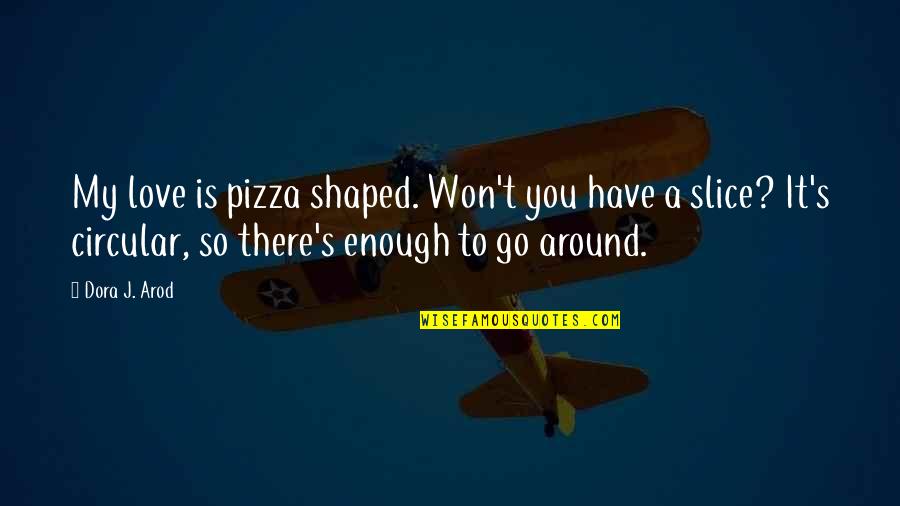 It's Enough Love Quotes By Dora J. Arod: My love is pizza shaped. Won't you have