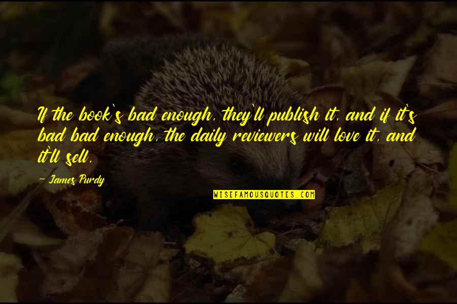 It's Enough Love Quotes By James Purdy: If the book's bad enough, they'll publish it,