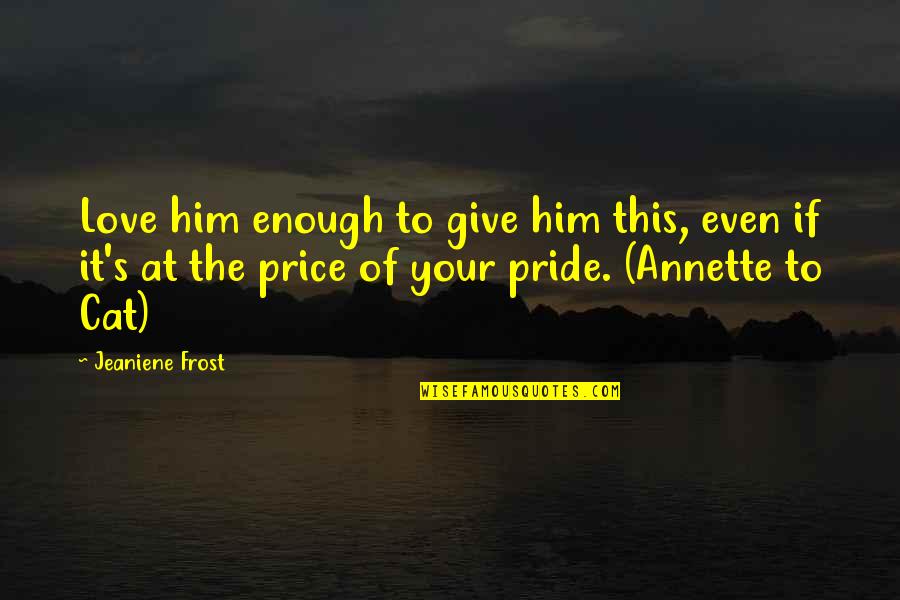 It's Enough Love Quotes By Jeaniene Frost: Love him enough to give him this, even