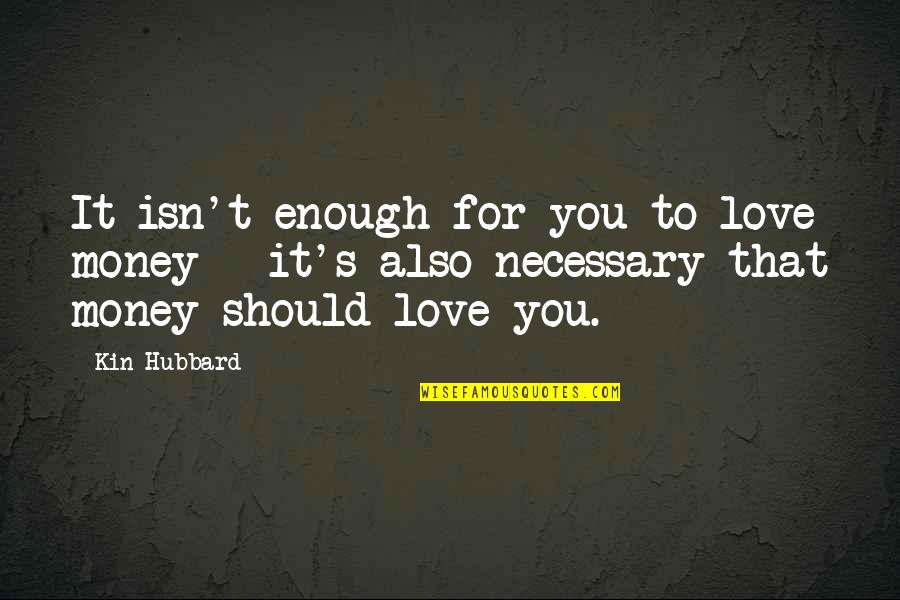 It's Enough Love Quotes By Kin Hubbard: It isn't enough for you to love money
