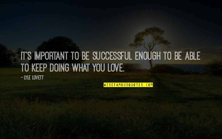 It's Enough Love Quotes By Lyle Lovett: It's important to be successful enough to be