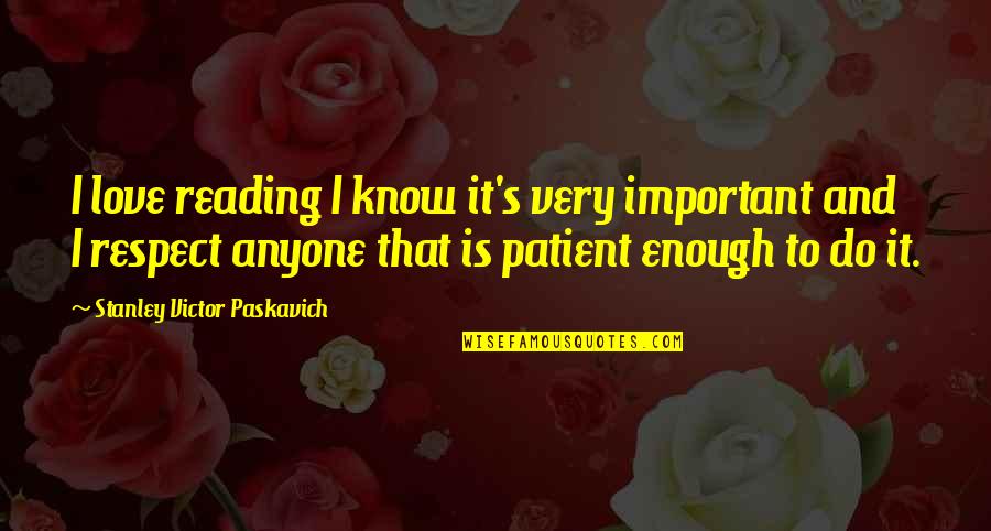 It's Enough Love Quotes By Stanley Victor Paskavich: I love reading I know it's very important