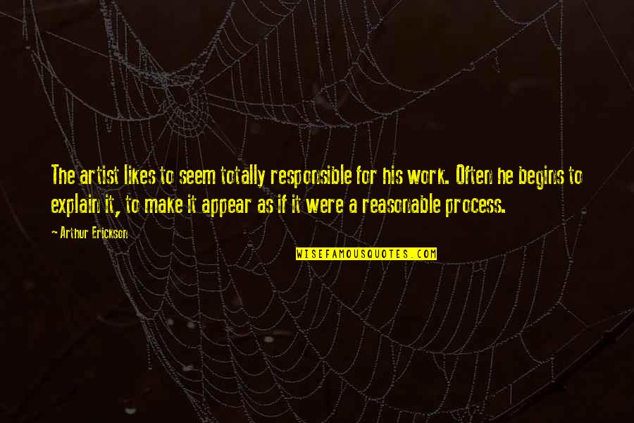 Its Exam Time Quotes By Arthur Erickson: The artist likes to seem totally responsible for
