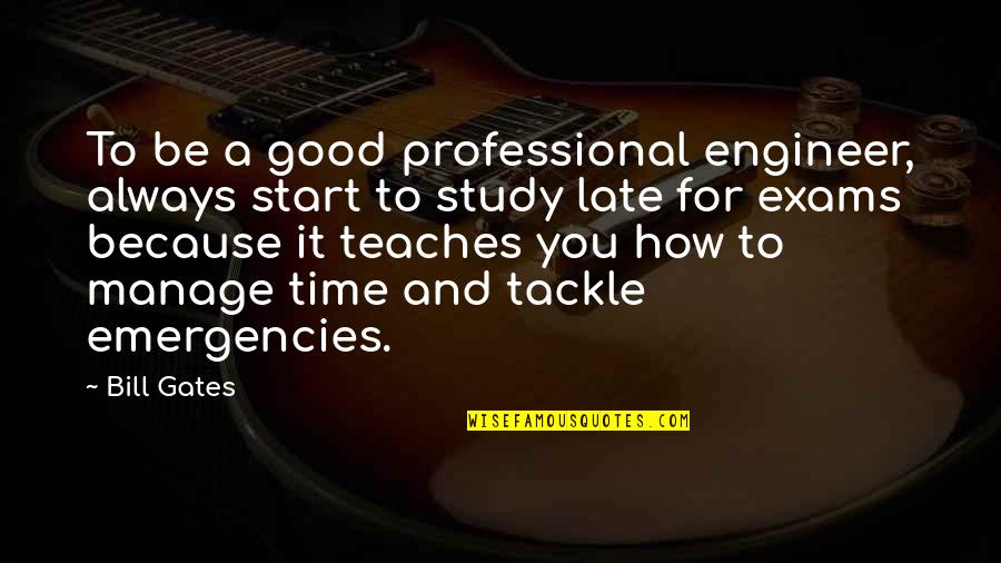Its Exam Time Quotes By Bill Gates: To be a good professional engineer, always start