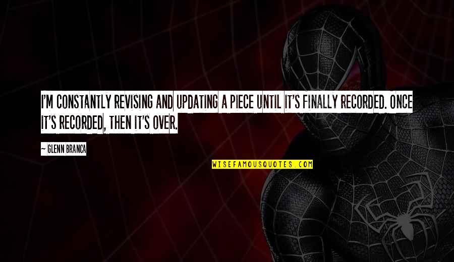 It's Finally Over Quotes By Glenn Branca: I'm constantly revising and updating a piece until