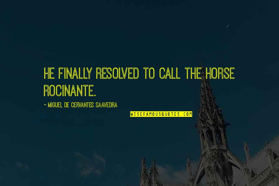 It's Finally Over Quotes By Miguel De Cervantes Saavedra: He finally resolved to call the horse Rocinante.