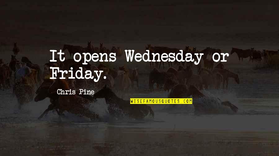 It's Friday Quotes By Chris Pine: It opens Wednesday or Friday.