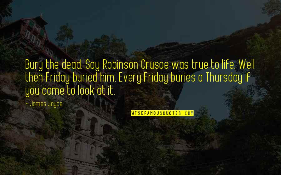 It's Friday Quotes By James Joyce: Bury the dead. Say Robinson Crusoe was true