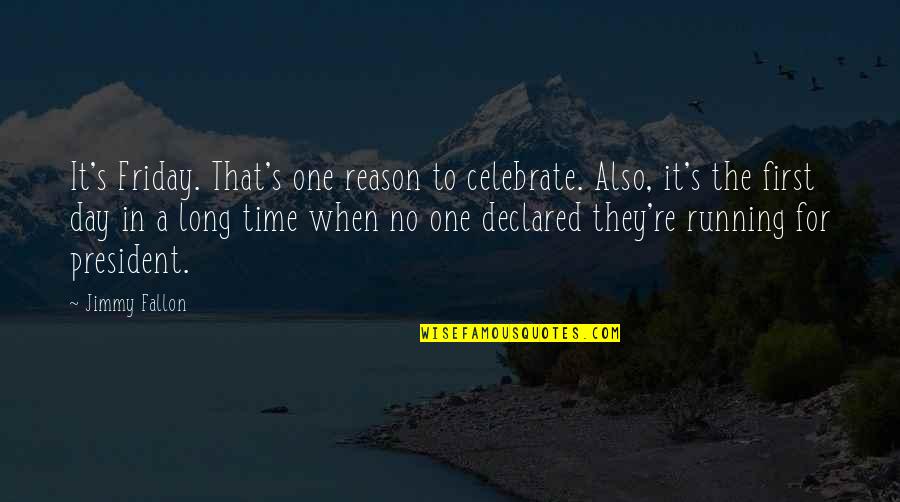 It's Friday Quotes By Jimmy Fallon: It's Friday. That's one reason to celebrate. Also,