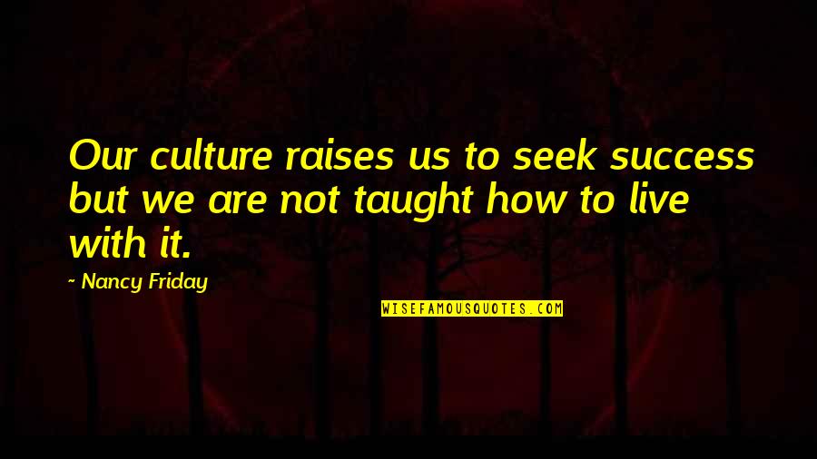 It's Friday Quotes By Nancy Friday: Our culture raises us to seek success but