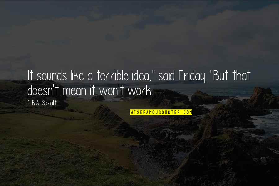 It's Friday Quotes By R.A. Spratt: It sounds like a terrible idea," said Friday.
