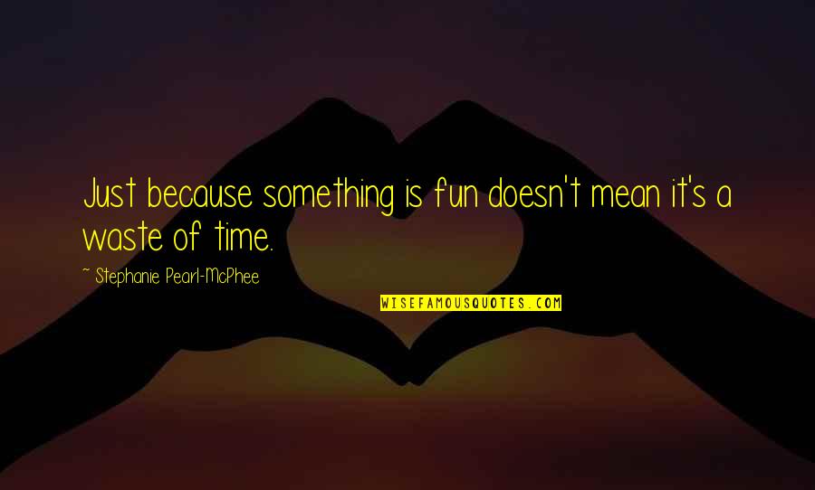 It's Fun Time Quotes By Stephanie Pearl-McPhee: Just because something is fun doesn't mean it's