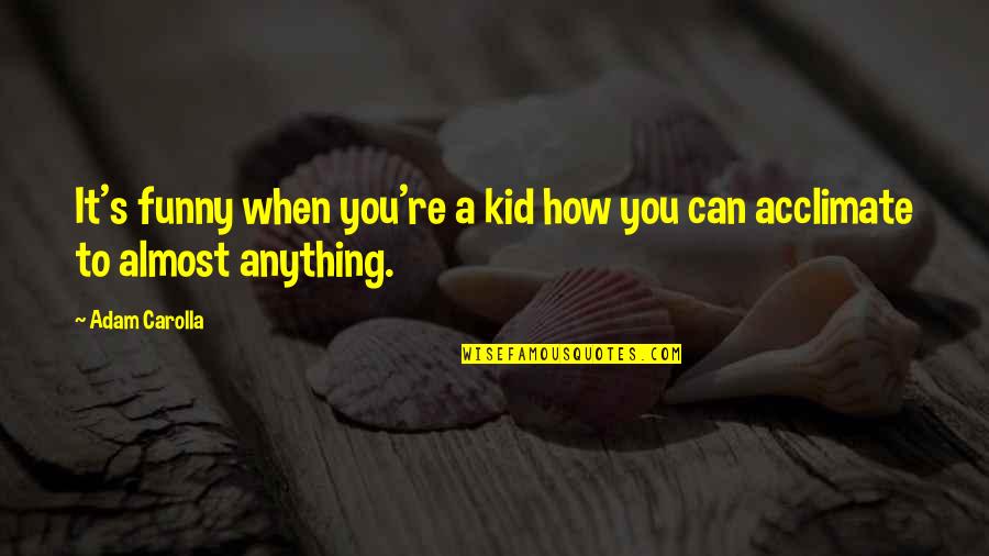 It's Funny How You Quotes By Adam Carolla: It's funny when you're a kid how you