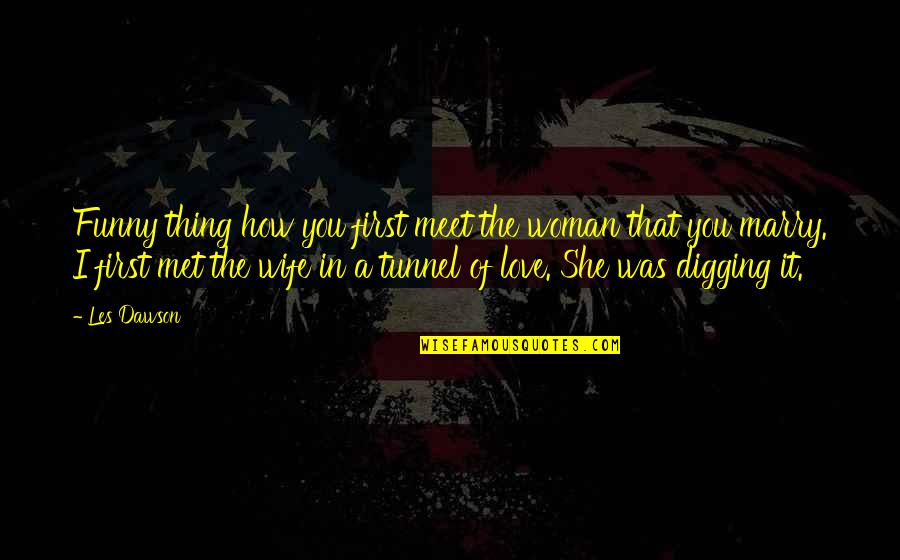 It's Funny How You Quotes By Les Dawson: Funny thing how you first meet the woman