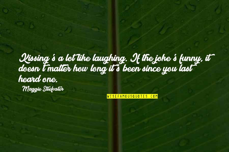 It's Funny How You Quotes By Maggie Stiefvater: Kissing's a lot like laughing. If the joke's