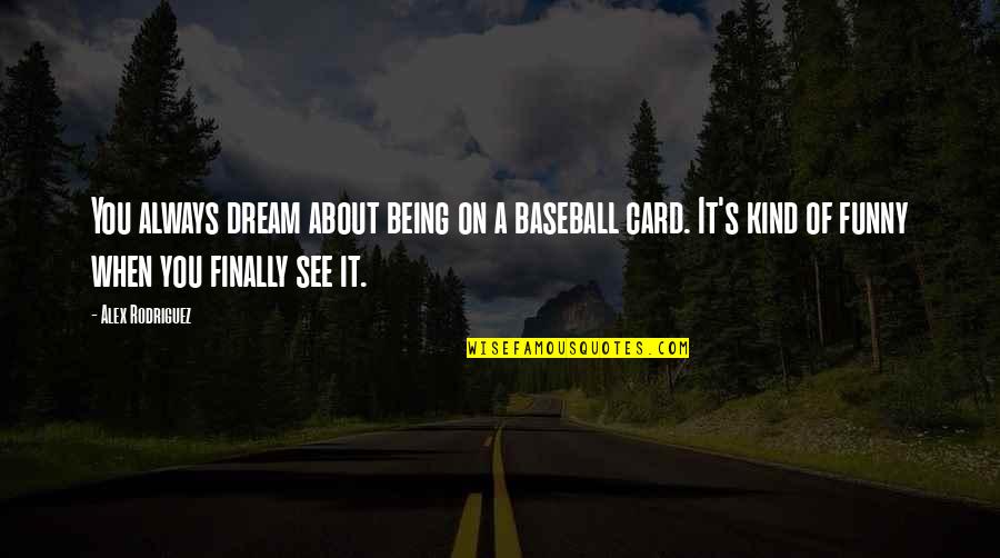 It's Funny When Quotes By Alex Rodriguez: You always dream about being on a baseball