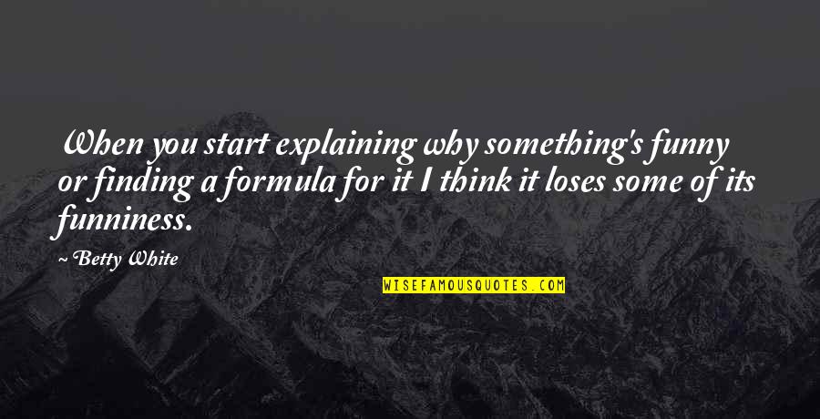 It's Funny When Quotes By Betty White: When you start explaining why something's funny or