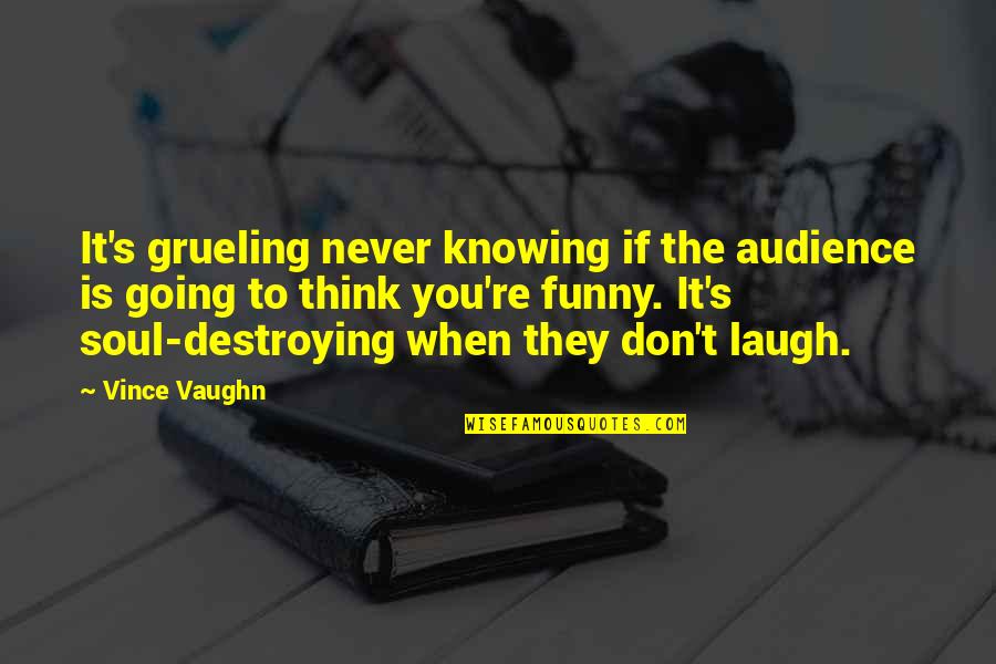 It's Funny When Quotes By Vince Vaughn: It's grueling never knowing if the audience is