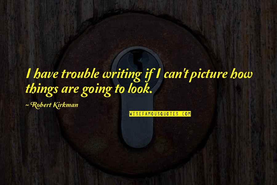 It's Going To Be Ok Picture Quotes By Robert Kirkman: I have trouble writing if I can't picture