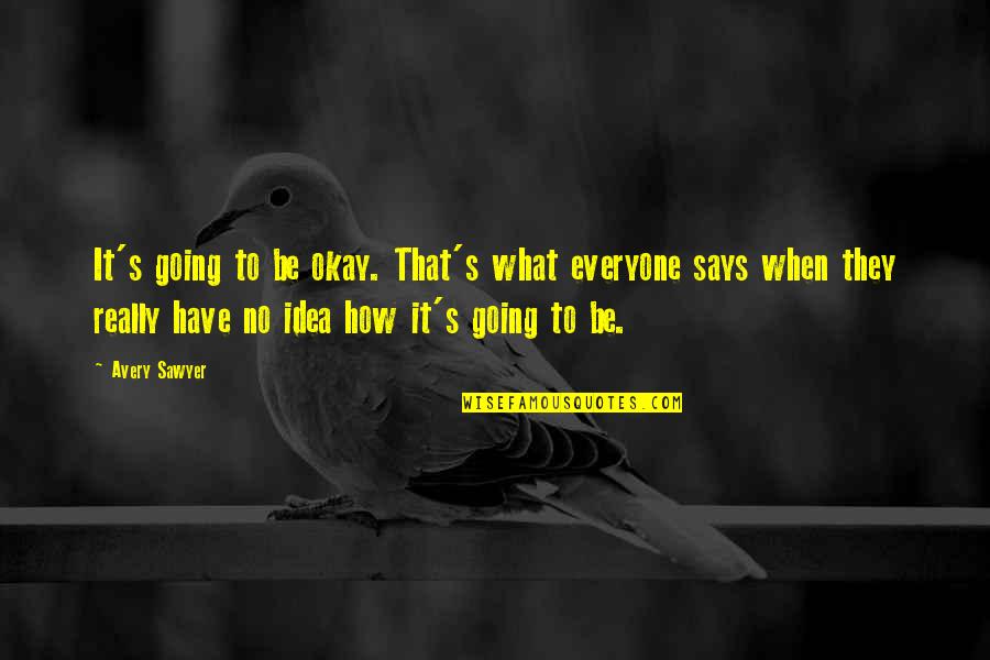 It's Going To Be Okay Quotes By Avery Sawyer: It's going to be okay. That's what everyone