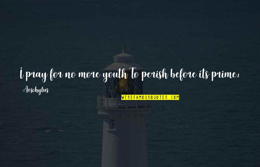 Its Gone Quotes By Aeschylus: I pray for no more youth To perish