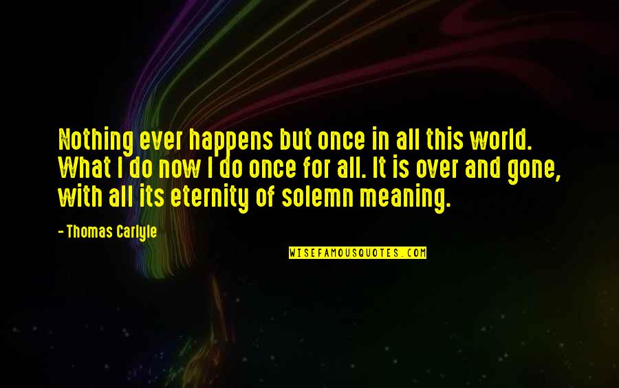 Its Gone Quotes By Thomas Carlyle: Nothing ever happens but once in all this