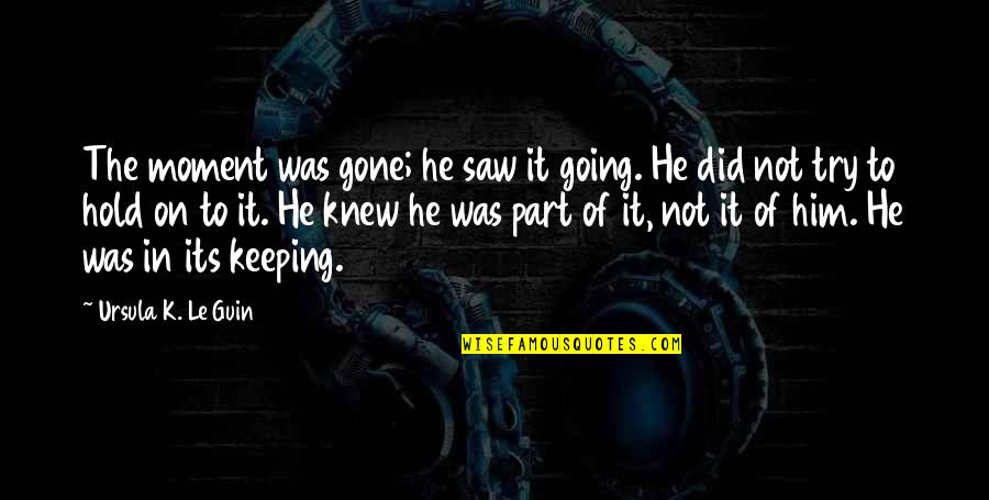 Its Gone Quotes By Ursula K. Le Guin: The moment was gone; he saw it going.