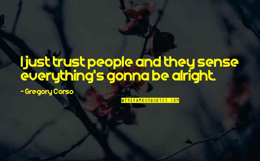 It's Gonna Be Alright Quotes By Gregory Corso: I just trust people and they sense everything's