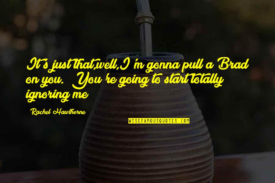 It's Gonna Be Okay Quotes By Rachel Hawthorne: It's just that,well,I'm gonna pull a Brad on