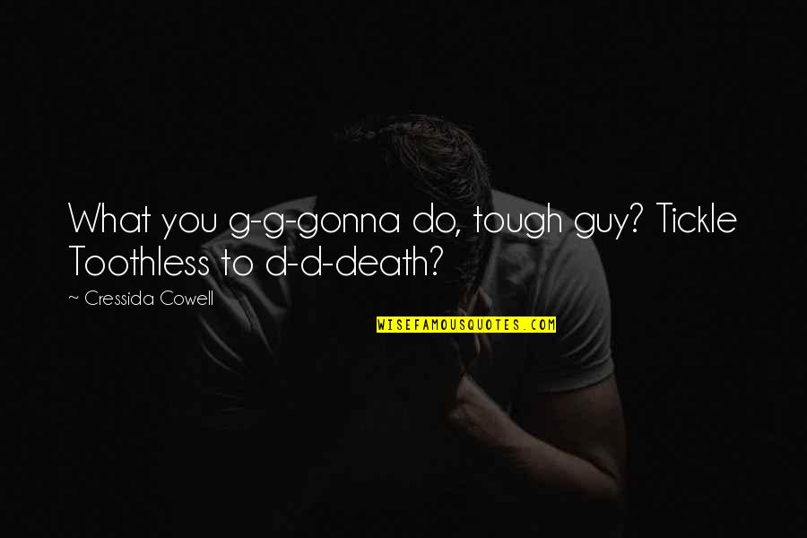 Its Gonna Be Tough Quotes By Cressida Cowell: What you g-g-gonna do, tough guy? Tickle Toothless