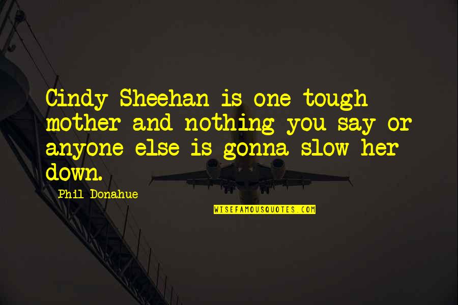 Its Gonna Be Tough Quotes By Phil Donahue: Cindy Sheehan is one tough mother and nothing