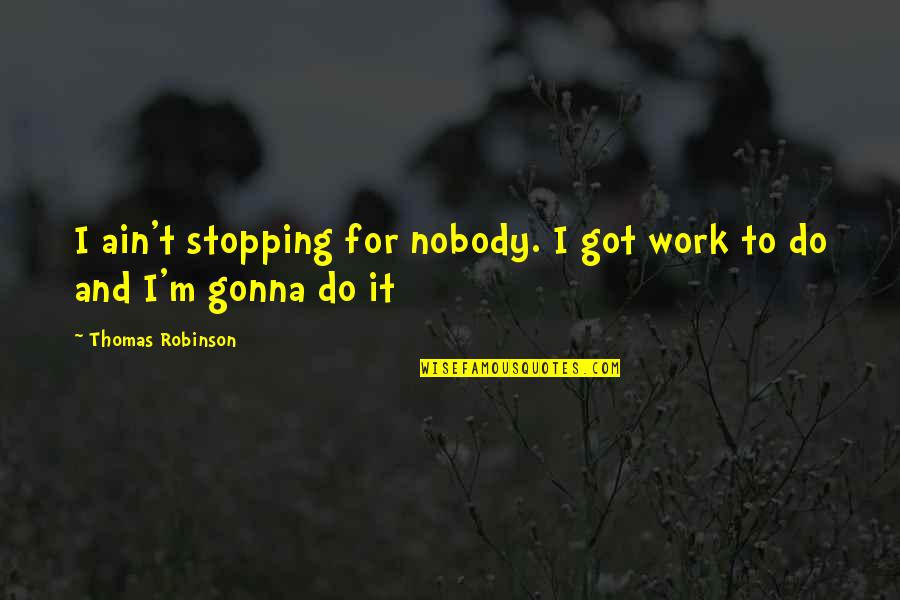 Its Gonna Work Out Quotes By Thomas Robinson: I ain't stopping for nobody. I got work